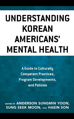Understanding Korean Americans' Mental Health: A Guide to Culturally Competent Practices, Program Developments, and Policies.