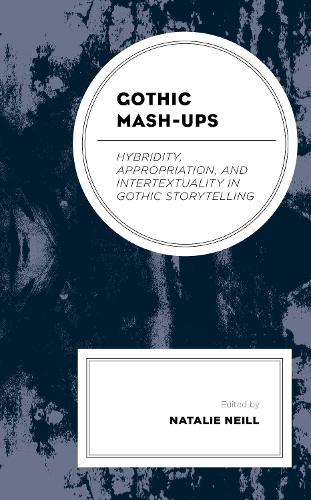 Gothic Mash-Ups: Hybridity, Appropriation, and Intertextuality in Gothic Storytelling.