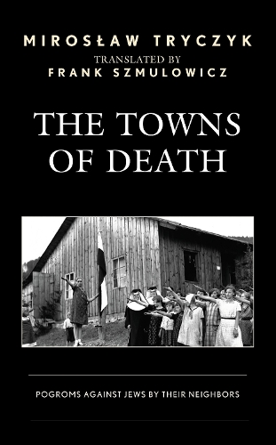 The Towns of Death: Pogroms Against Jews by Their Neighbors.