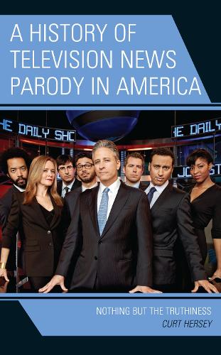 A History of Television News Parody in America: Nothing but the Truthiness.