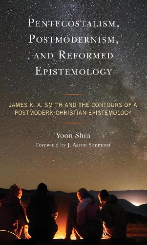Pentecostalism, Postmodernism, and Reformed Epistemology: James K. A. Smith and the Contours of a Postmodern Christian Epistemology.