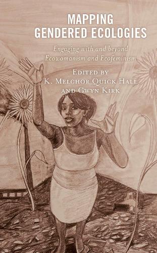 Mapping Gendered Ecologies: Engaging with and beyond Ecowomanism and Ecofeminism.