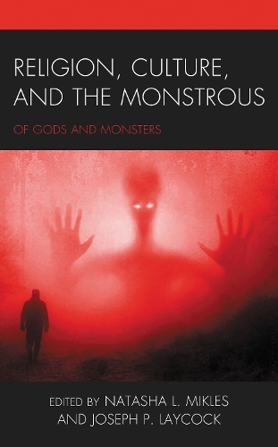 Religion, Culture, and the Monstrous: Of Gods and Monsters.