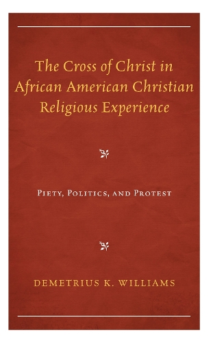 The Cross of Christ in African American Christian Religious Experience: Piety, Politics, and Protest.