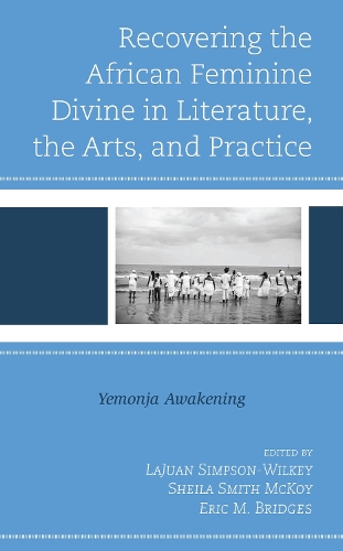 Recovering the African Feminine Divine in Literature, the Arts, and Practice: Yemonja Awakening.