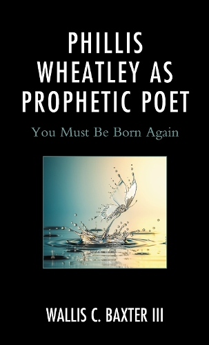 Phillis Wheatley as Prophetic Poet: You Must Be Born Again.