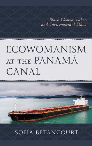 Ecowomanism at the Panama Canal: Black Women, Labor, and Environmental Ethics.