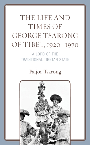 The Life and Times of George Tsarong of Tibet, 1920-1970: A Lord of the Traditional Tibetan State.