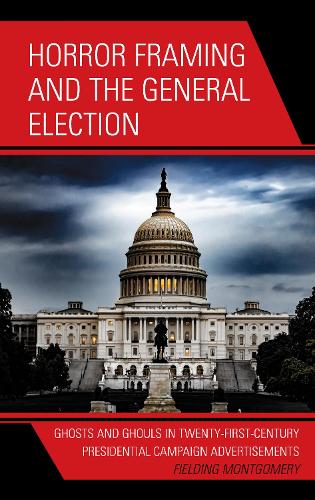 Horror Framing and the General Election: Ghosts and Ghouls in Twenty-First-Century Presidential Campaign Advertisements.