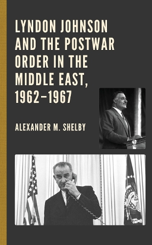 Lyndon Johnson and the Postwar Order in the Middle East, 1962-1967.