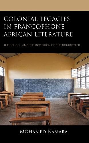 Colonial Legacies in Francophone African Literature: The School and the Invention of the Bourgeoisie.