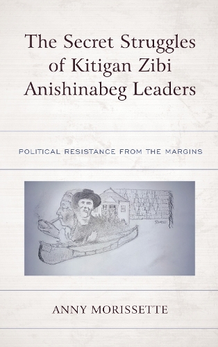 The Secret Struggles of Kitigan Zibi Anishinabeg Leaders: Political Resistance from the Margins.