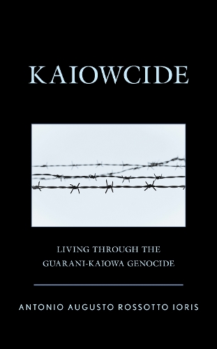 Kaiowcide: Living through the Guarani-Kaiowa Genocide.