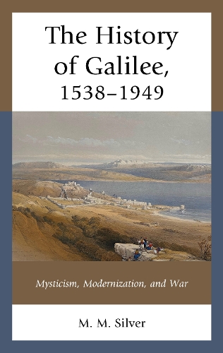 The History of Galilee, 1538-1949: Mysticism, Modernization, and War.