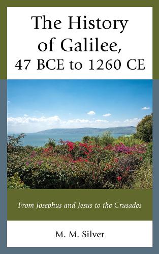 The History of Galilee, 47 BCE to 1260 CE: From Josephus and Jesus to the Crusades.