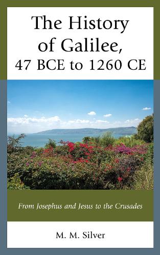 The History of Galilee, 47 BCE to 1260 CE: From Josephus and Jesus to the Crusades.