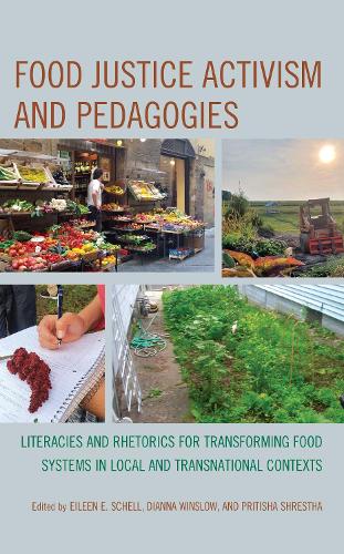 Food Justice Activism and Pedagogies: Literacies and Rhetorics for Transforming Food Systems in Local and Transnational Contexts.