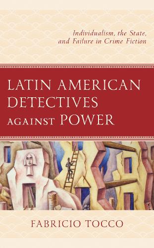 Latin American Detectives against Power: Individualism, the State, and Failure in Crime Fiction.