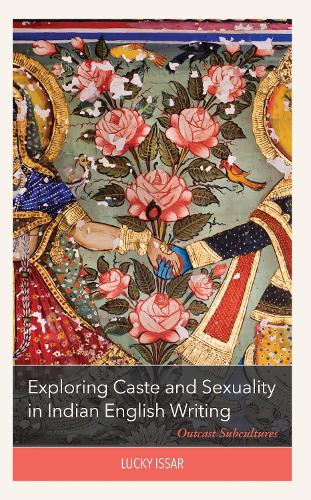 Exploring Caste and Sexuality in Indian English Writing: Outcast Subcultures.