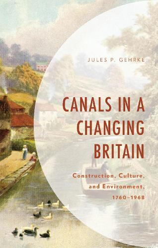 Canals in a Changing Britain: Construction, Culture, and Environment, 1760-1968.