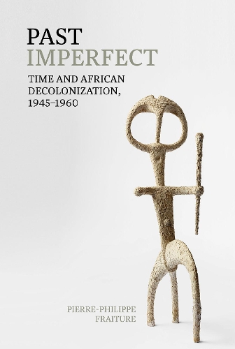 Past Imperfect: Time and African Decolonization, 1945-1960.