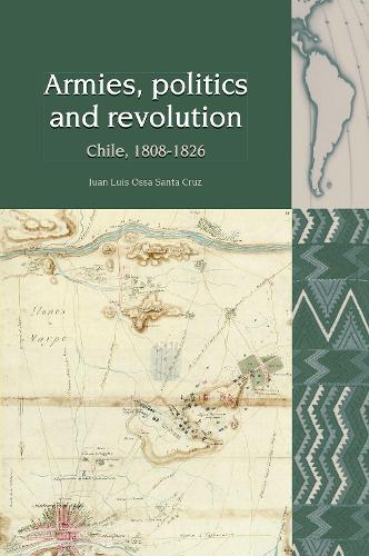 Armies, Politics and Revolution: Chile, 1808-1826.