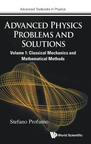 ADVANCED PHYSICS PROBLEMS AND SOLUTIONS - VOLUME 1: CLASSICAL MECHANICS AND MATHEMATICAL METHODS.