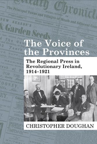 The Voice of the Provinces: The Regional Press in Revolutionary Ireland, 1914-1921.