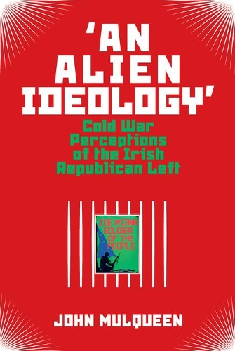 An Alien Ideology': Cold War Perceptions of the Irish Republican Left.