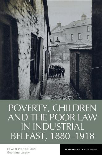 Poverty, Children and the Poor Law in Industrial Belfast, 1880-1918.