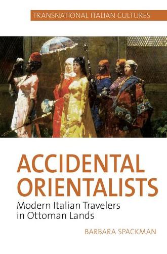 Accidental Orientalists: Modern Italian Travelers in Ottoman Lands.