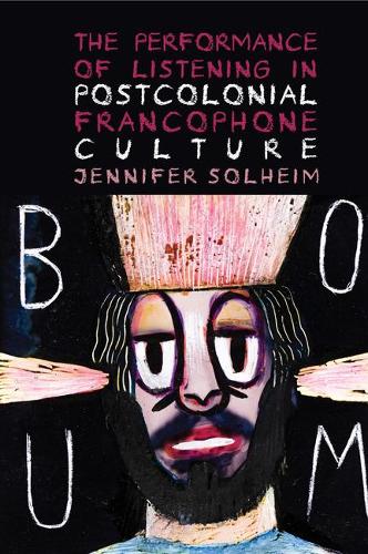The Performance of Listening in Postcolonial Francophone Culture.