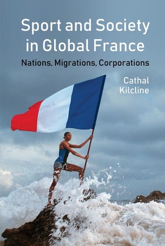 Sport and Society in Global France: Nations, Migrations, Corporations.