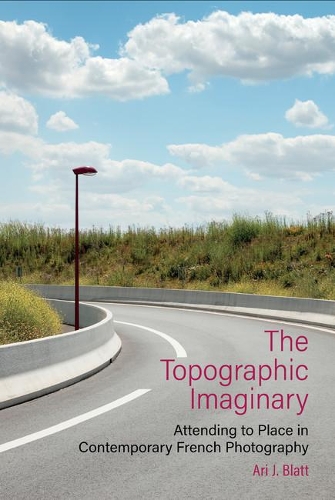 The Topographic Imaginary: Attending to Place in Contemporary French Photography.