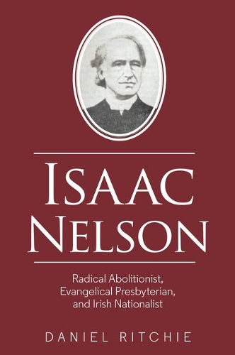Isaac Nelson: Radical Abolitionist, Evangelical Presbyterian, and Irish Nationalist.