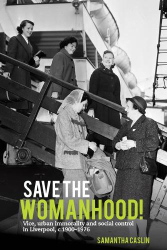 Save the Womanhood!: Vice, urban immorality and social control in Liverpool, c. 1900-1976.