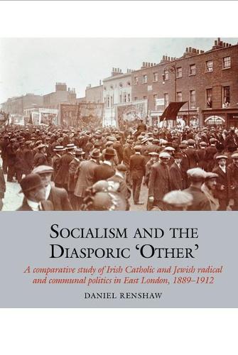 Socialism and the Diasporic 'Other': A comparative study of Irish Catholic and Jewish radical and communal politics in East London, 1889-1912.