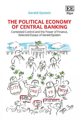 The Political Economy of Central Banking: Contested Control and the Power of Finance, Selected Essays of Gerald Epstein.