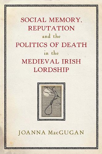 Social Memory, Reputation and the Politics of Death in the Medieval Irish lordship.