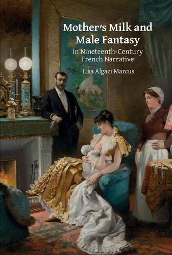 Mother's Milk and Male Fantasy in Nineteenth-Century French Narrative.
