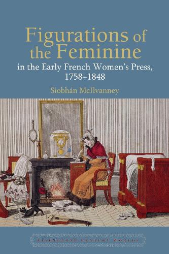 Figurations of the Feminine in the Early French Women's Press, 1758-1848.