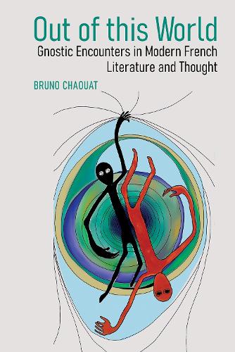 Out of this World: Gnostic Encounters in Modern French Literature and Thought.