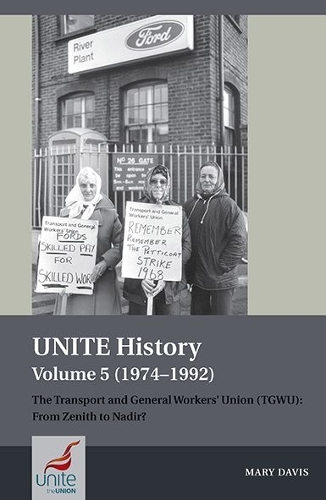 UNITE History Volume 5 (1974-1992): The Transport and General Workers' Union (TGWU): From Zenith to Nadir?.