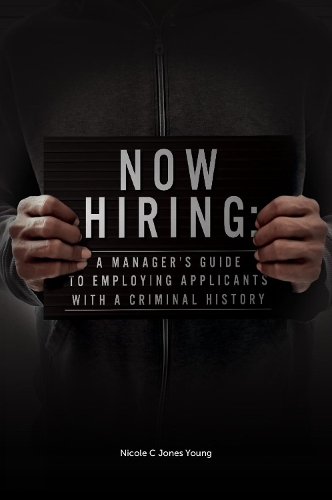 Now Hiring: A Manager's Guide to Employing Applicants with a Criminal History.