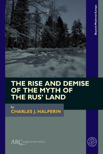 The Rise and Demise of the Myth of the Rus' Land.