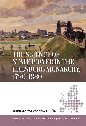 The Science of State Power in the Habsburg Monarchy, 1790-1880.