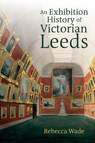 An Exhibition History of Victorian Leeds.