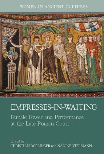 Empresses-in-Waiting: Female Power and Performance at the Late Roman Court.