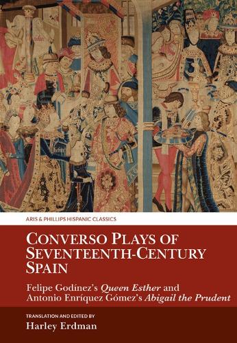 Converso Plays of Seventeenth-Century Spain: Felipe Godinez's Queen Esther and Antonio Enriquez Gomez's Abigail the Prudent.