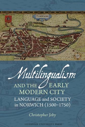 Multilingualism and the Early Modern City: Language and Society in Norwich (1500-1750).